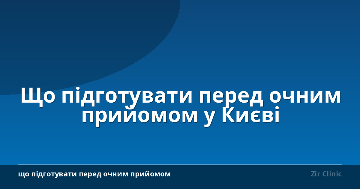 Що підготувати перед очним прийомом у Києві