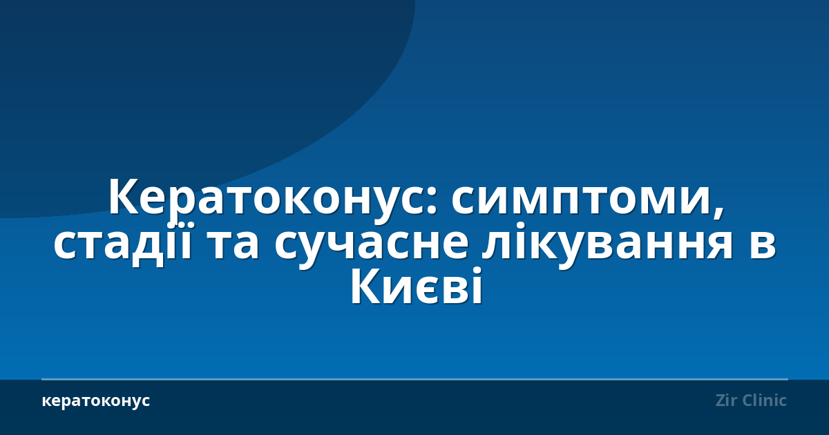 Кератоконус: симптоми, стадії та сучасне лікування в Києві