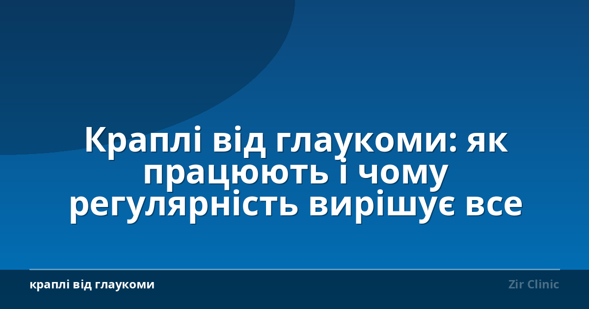 Краплі від глаукоми: як працюють і чому регулярність вирішує все