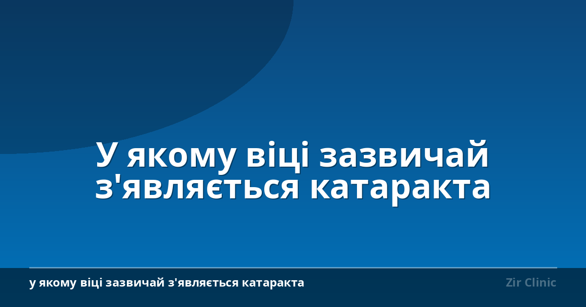 У якому віці зазвичай з’являється катаракта