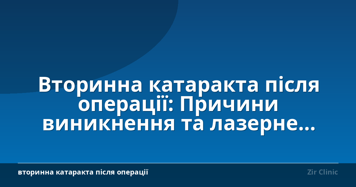 Вторинна катаракта після операції: Причини виникнення та лазерне лікування