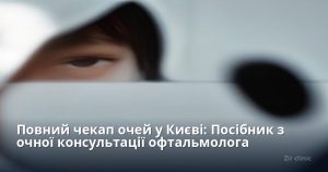 Повний чекап очей у Києві: Посібник з очної консультації офтальмолога