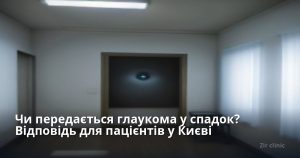 Чи передається глаукома у спадок? Відповідь для пацієнтів у Києві