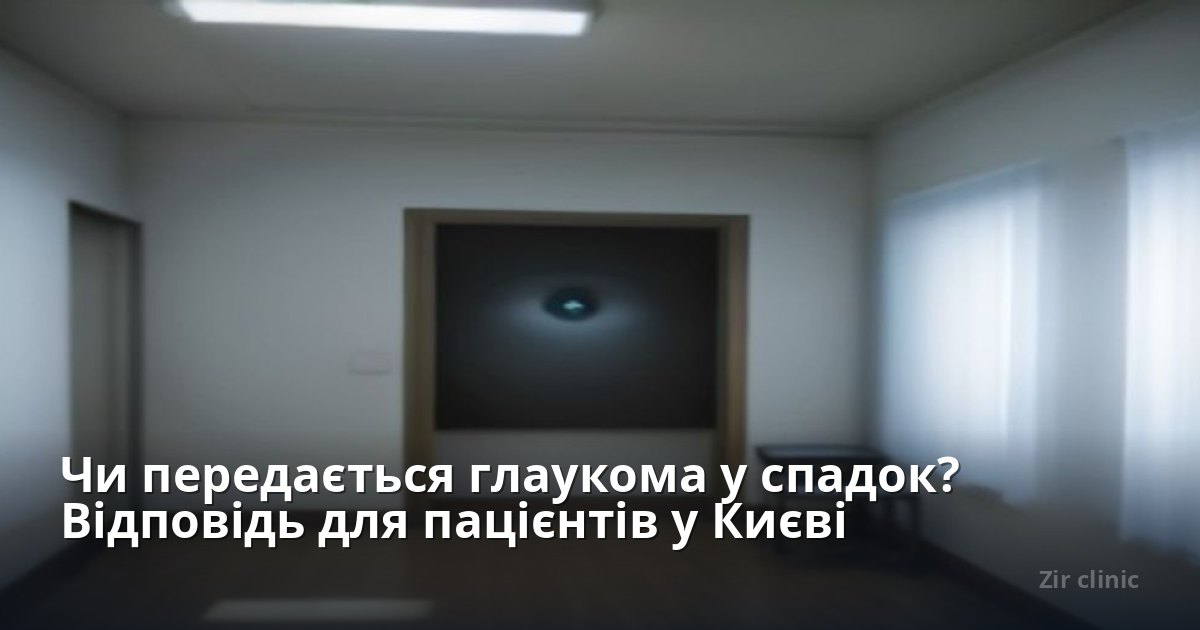 Чи передається глаукома у спадок? Відповідь для пацієнтів у Києві