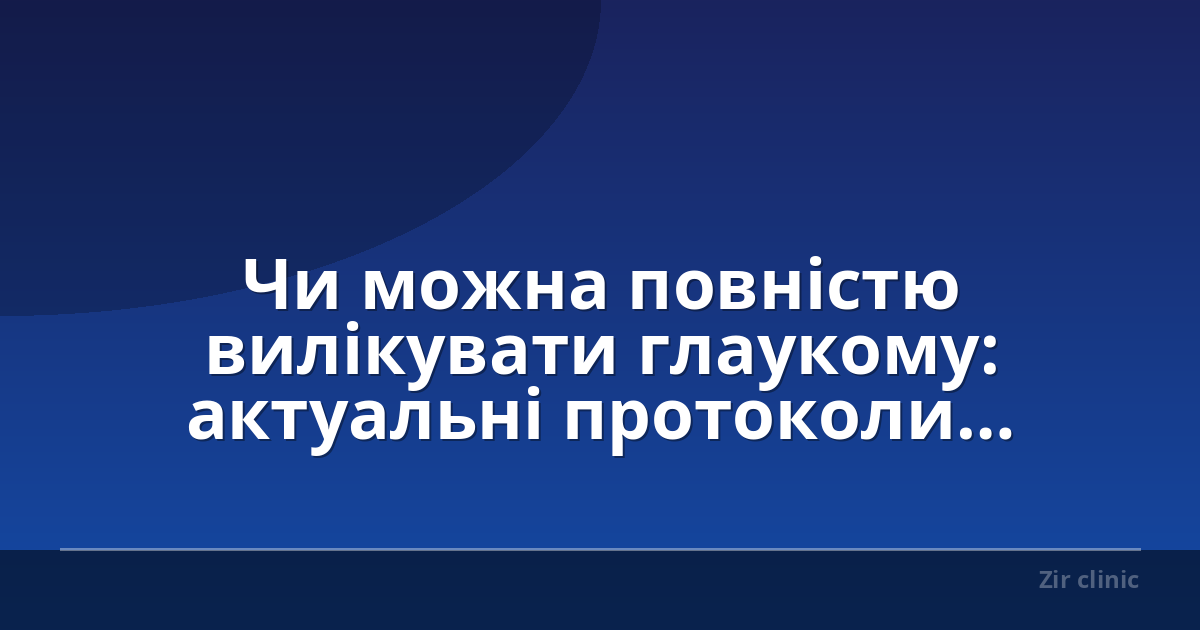 Чи можна повністю вилікувати глаукому: актуальні протоколи лікування