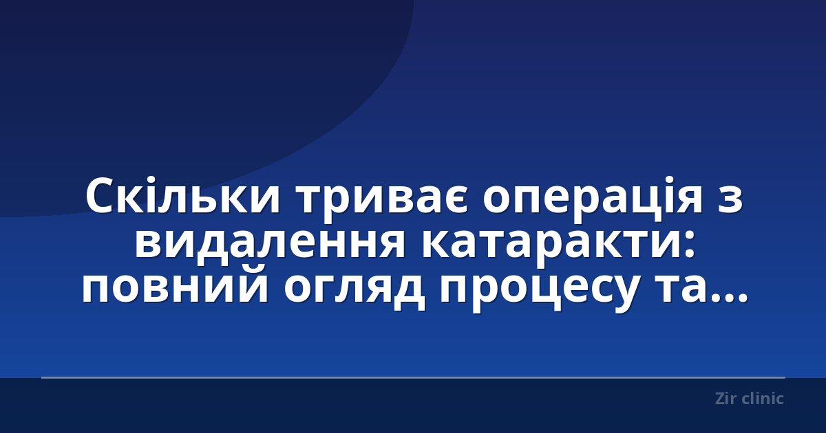 Скільки триває операція з видалення катаракти: повний огляд процесу та відновлення