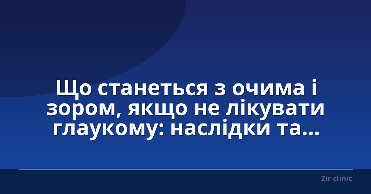 Що станеться з очима і зором, якщо не лікувати глаукому: наслідки та профілактика?