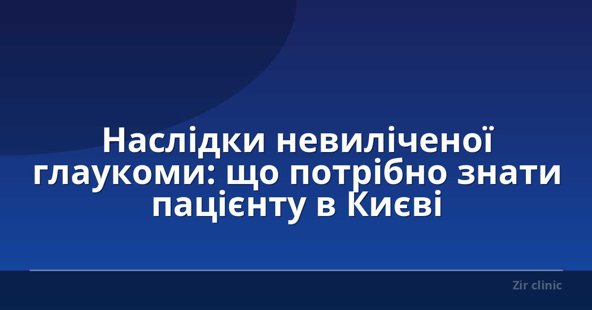 Наслідки невиліченої глаукоми: що потрібно знати пацієнту в Києві