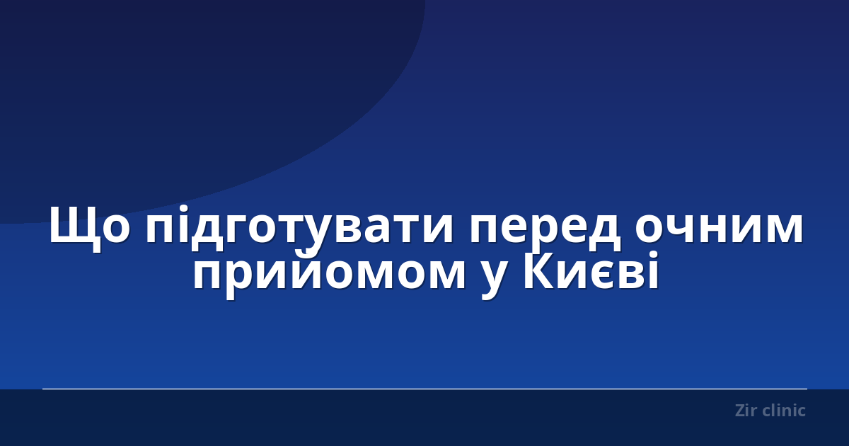 Що підготувати перед очним прийомом у Києві