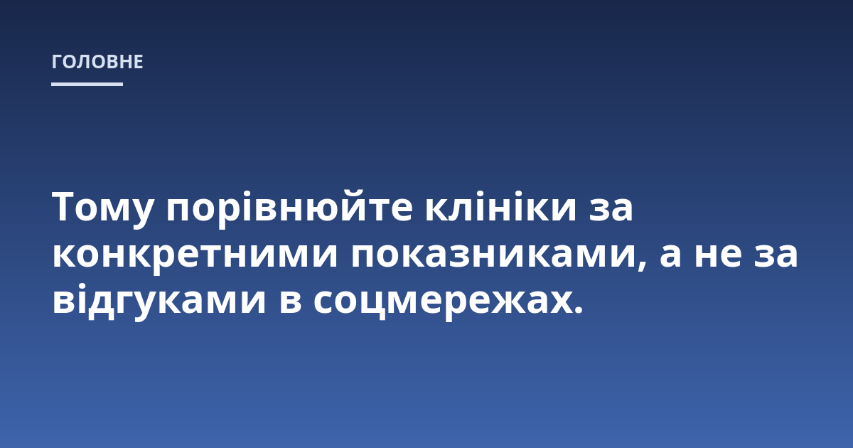 Тому порівнюйте клініки за конкретними показниками, а не за відгуками в соцмережах.