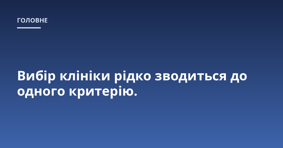 Вибір клініки рідко зводиться до одного критерію.