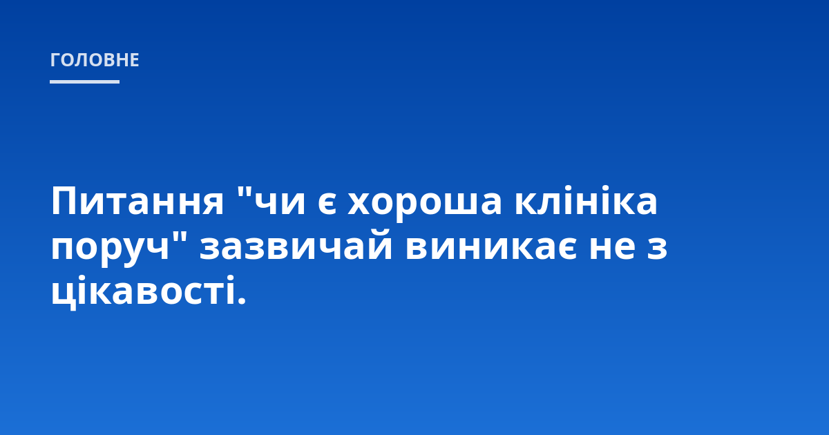 Питання "чи є хороша клініка поруч" зазвичай виникає не з цікавості.