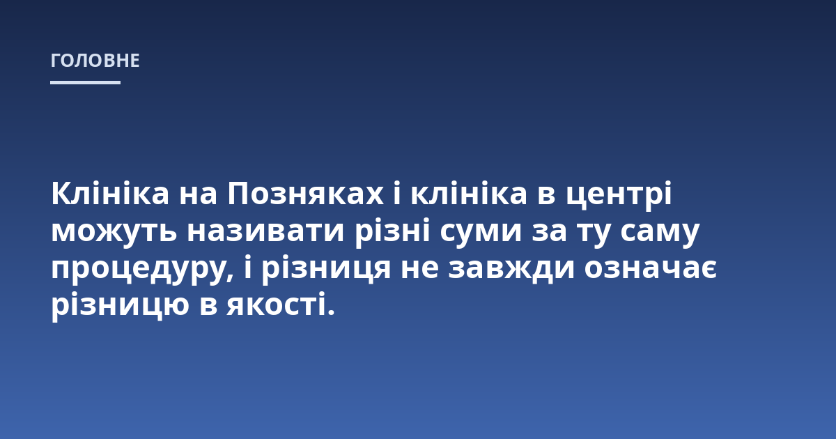 Клініка на Позняках і клініка в центрі можуть називати різні суми за ту саму процедуру, і різниця не завжди означає різницю в якості.