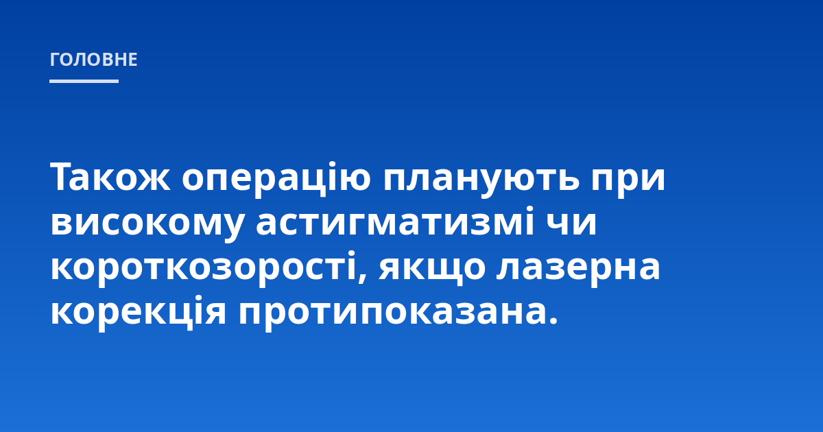 Також операцію планують при високому астигматизмі чи короткозорості, якщо лазерна корекція протипоказана.