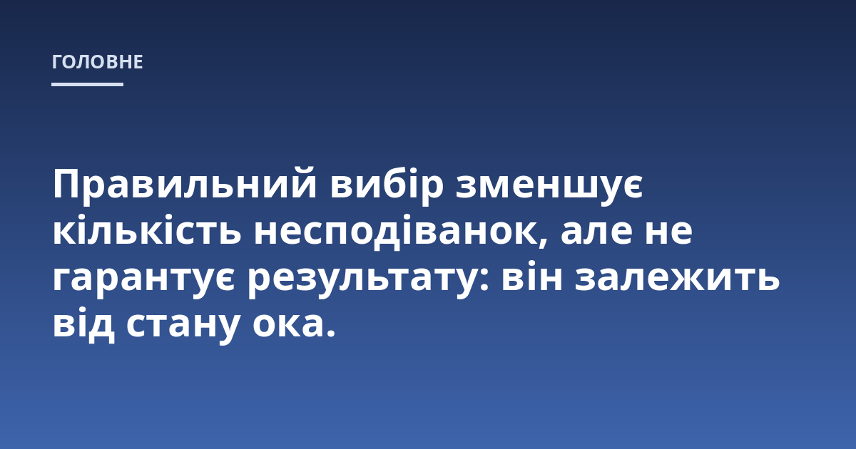 Правильний вибір зменшує кількість несподіванок, але не гарантує результату: він залежить від стану ока.