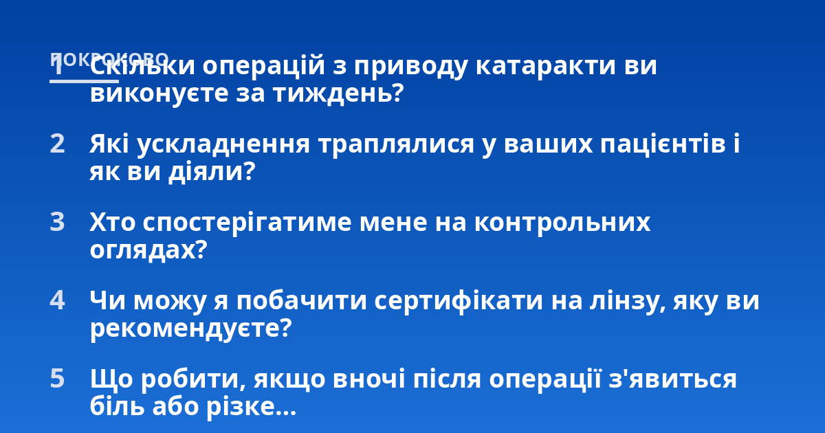 Скільки операцій з приводу катаракти ви виконуєте за тиждень?; Які ускладнення траплялися у ваших пацієнтів і як ви діяли?; Хто спостерігатиме мене на контрольних оглядах?; Чи можу я побачити сертифікати на лінзу, яку ви