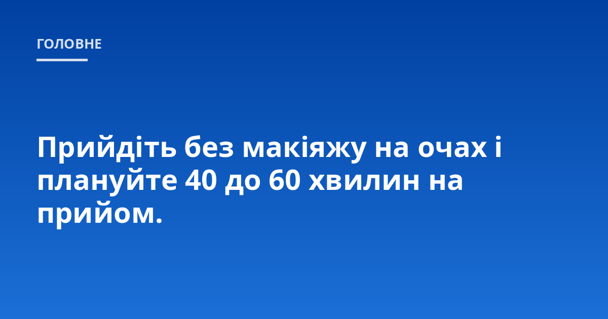 Прийдіть без макіяжу на очах і плануйте 40 до 60 хвилин на прийом.
