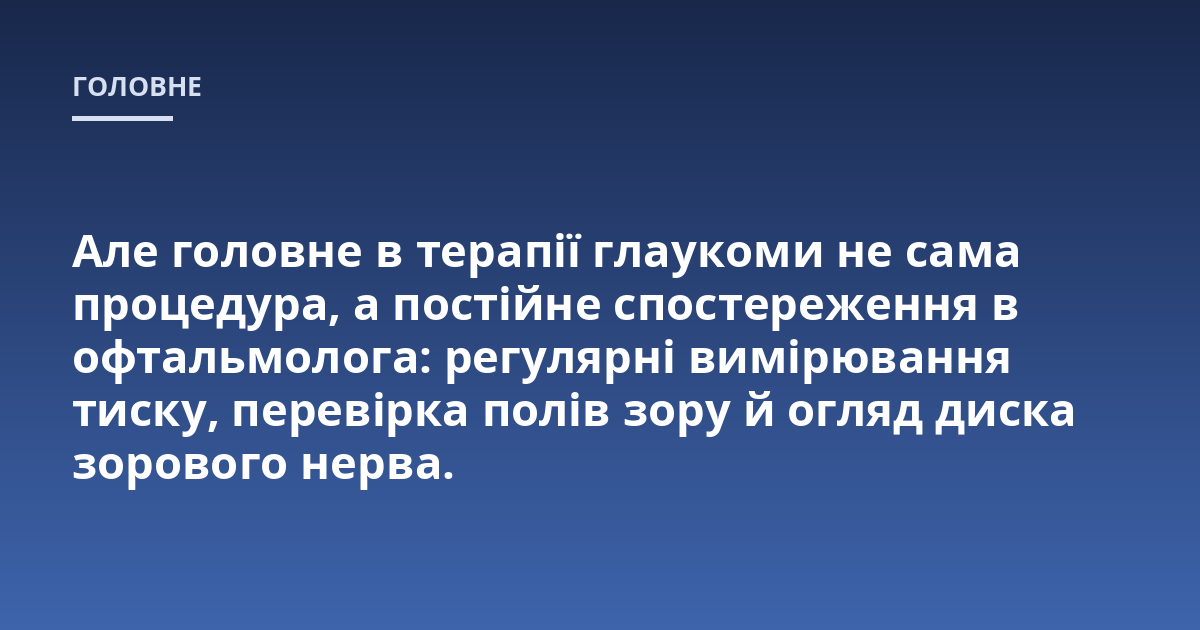 Але головне в терапії глаукоми не сама процедура, а постійне спостереження в офтальмолога: регулярні вимірювання тиску, перевірка полів зору й огляд диска зорового нерва.