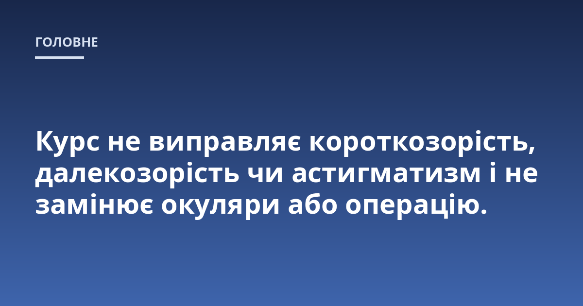 Курс не виправляє короткозорість, далекозорість чи астигматизм і не замінює окуляри або операцію.